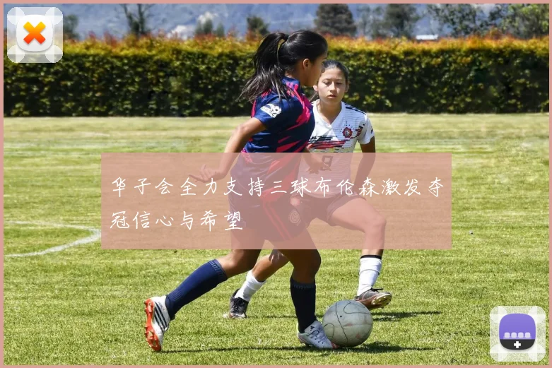 华子会全力支持三球布伦森激发夺冠信心与希望