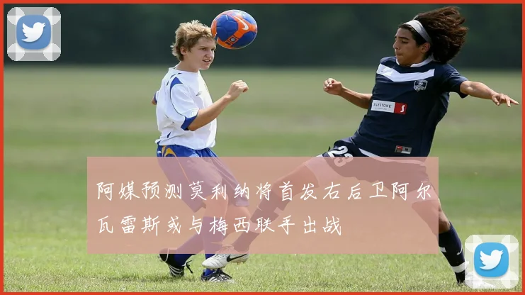 阿媒预测莫利纳将首发右后卫阿尔瓦雷斯或与梅西联手出战
