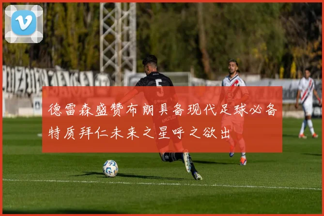 德雷森盛赞布朗具备现代足球必备特质拜仁未来之星呼之欲出