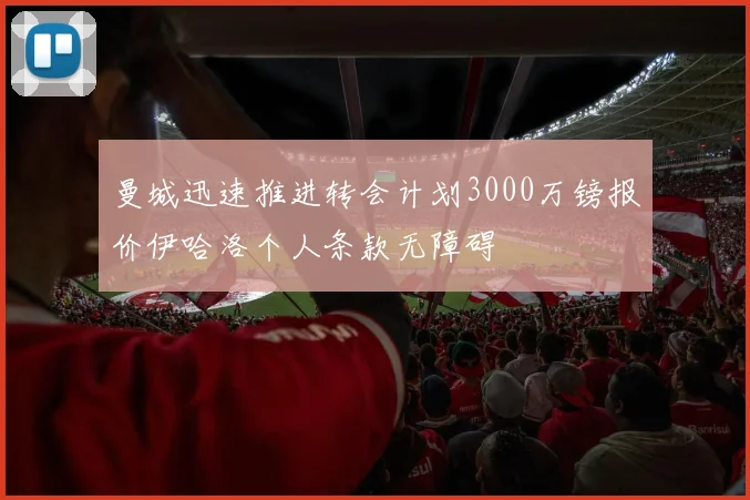 曼城迅速推进转会计划3000万镑报价伊哈洛个人条款无障碍