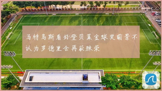 马特乌斯看好登贝莱金球奖前景不认为罗德里会再获殊荣