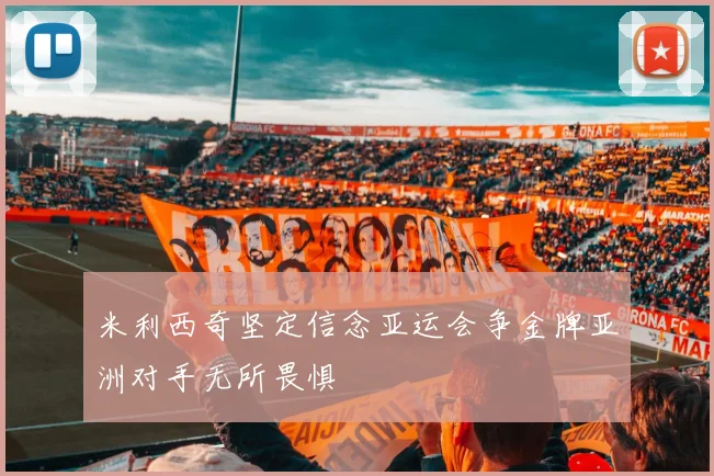 米利西奇坚定信念亚运会争金牌亚洲对手无所畏惧