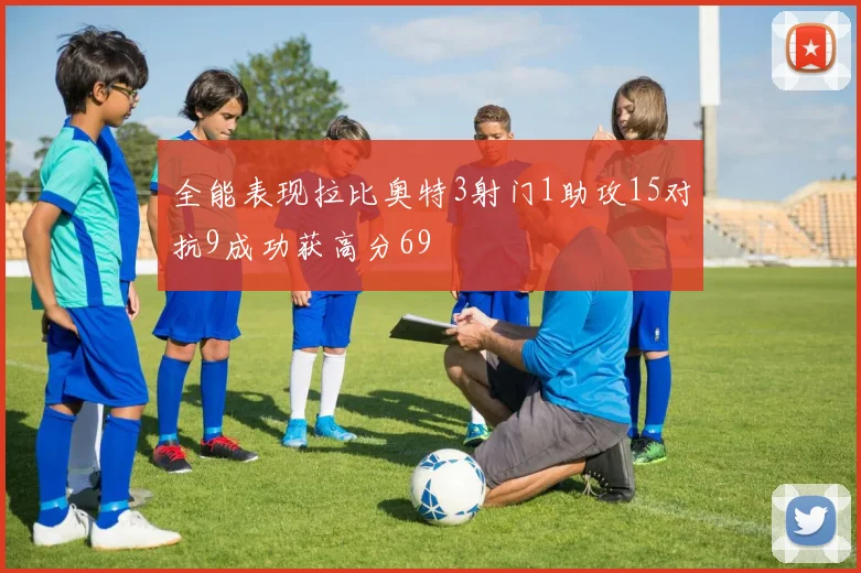 全能表现拉比奥特3射门1助攻15对抗9成功获高分69