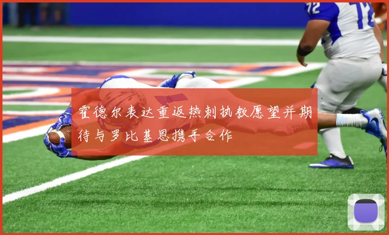 霍德尔表达重返热刺执教愿望并期待与罗比基恩携手合作
