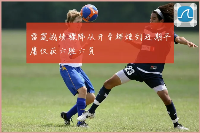 雷霆战绩骤降从开季辉煌到近期平庸仅获六胜六负