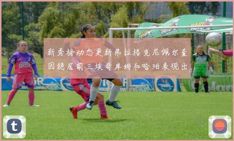 新秀榜动态更新弗拉格克尼佩尔奎因稳居前三埃奇库姆和哈珀表现出色