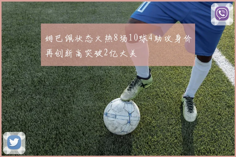 姆巴佩状态火热8场10球4助攻身价再创新高突破2亿大关